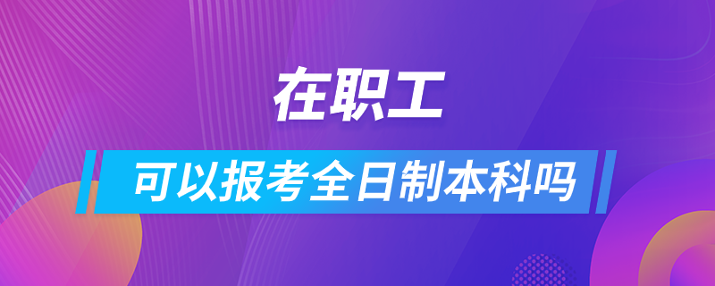 在職工可以報(bào)考全日制本科嗎