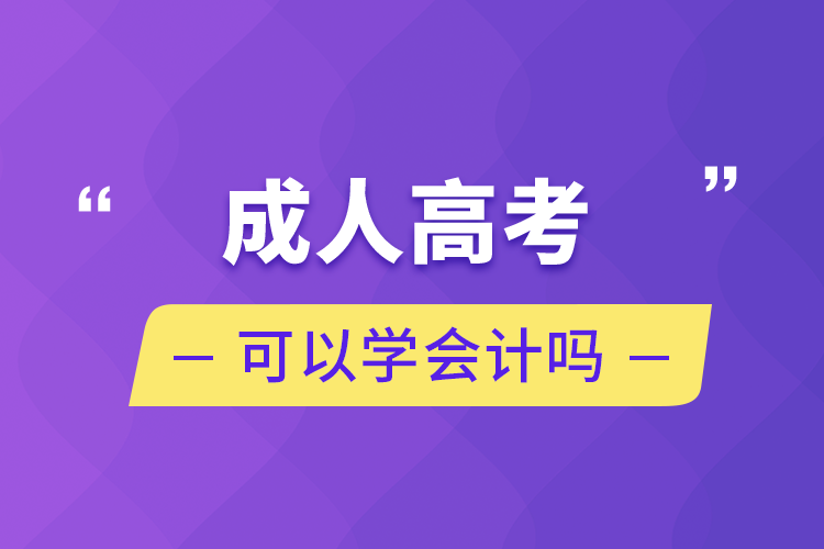 成人高考可以學(xué)會計(jì)嗎