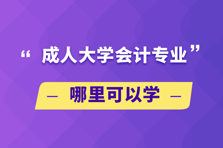 成人大學(xué)會計專業(yè)哪里可以學(xué)