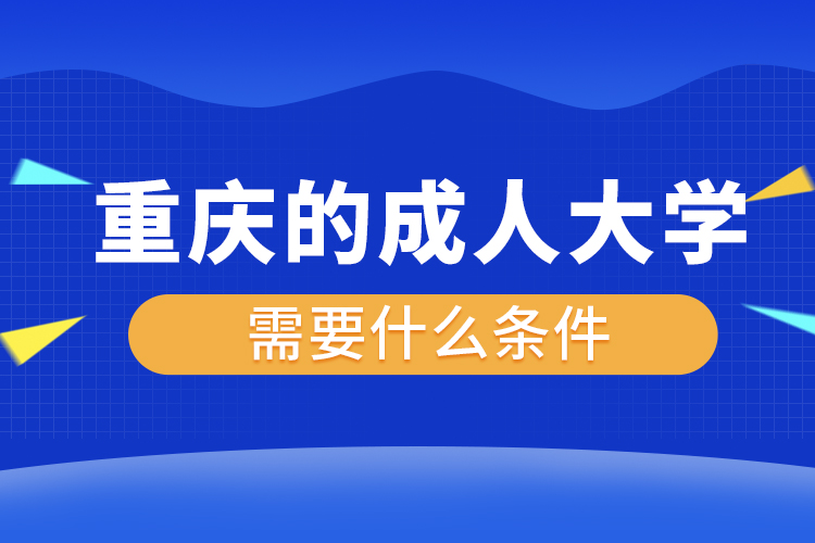 重慶的成人大學(xué)需要什么條件