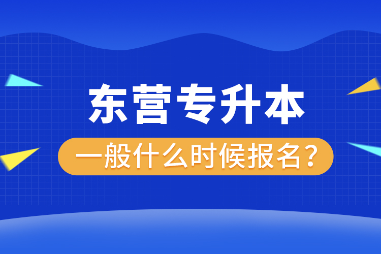 東營(yíng)專升本一般什么時(shí)候報(bào)名？