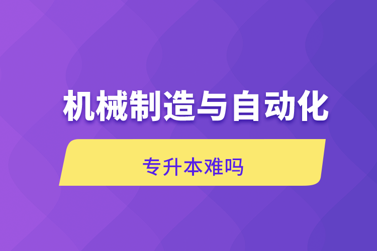 機械制造與自動化專升本難嗎