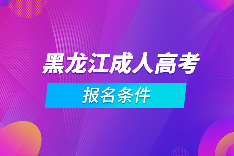 黑龍江成人高考報(bào)名條件