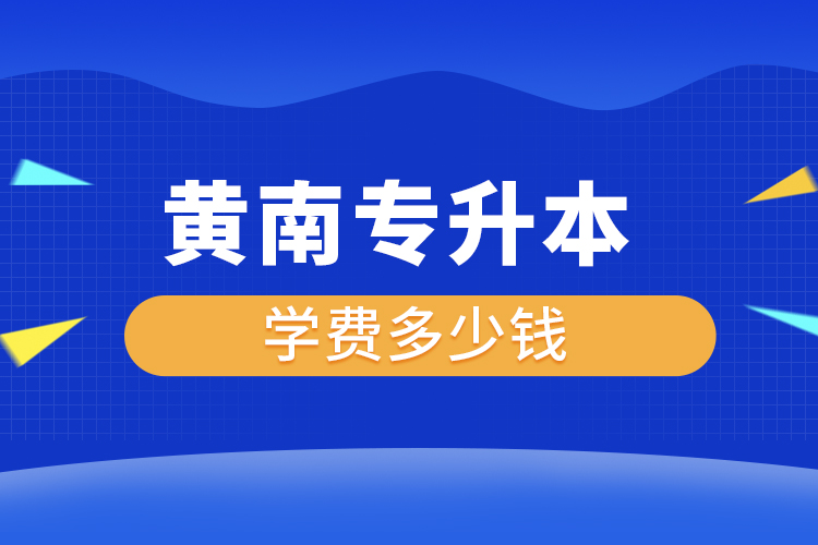 黃南專升本學(xué)費(fèi)大概多少錢一年？
