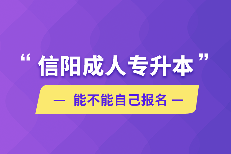 信陽(yáng)成人專升本能不能自己報(bào)名