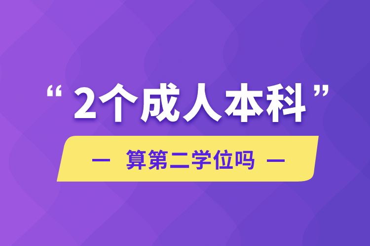 2個(gè)成人本科算第二學(xué)位嗎