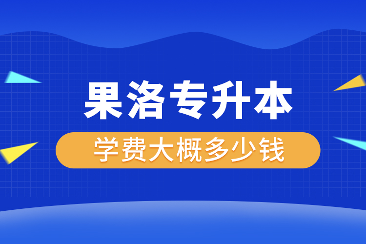 果洛專升本學(xué)費(fèi)大概多少錢一年？