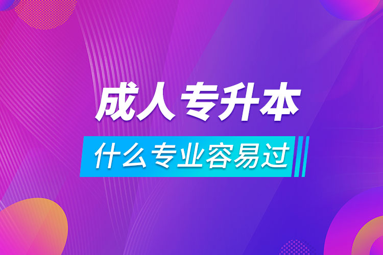 成人專升本什么專業(yè)容易過