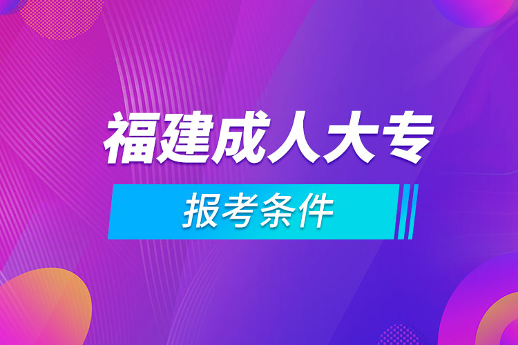 福建成人大專(zhuān)報(bào)考條件