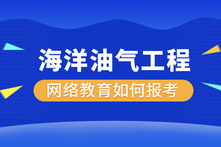 如何報考海洋油氣工程網(wǎng)絡(luò)教育？