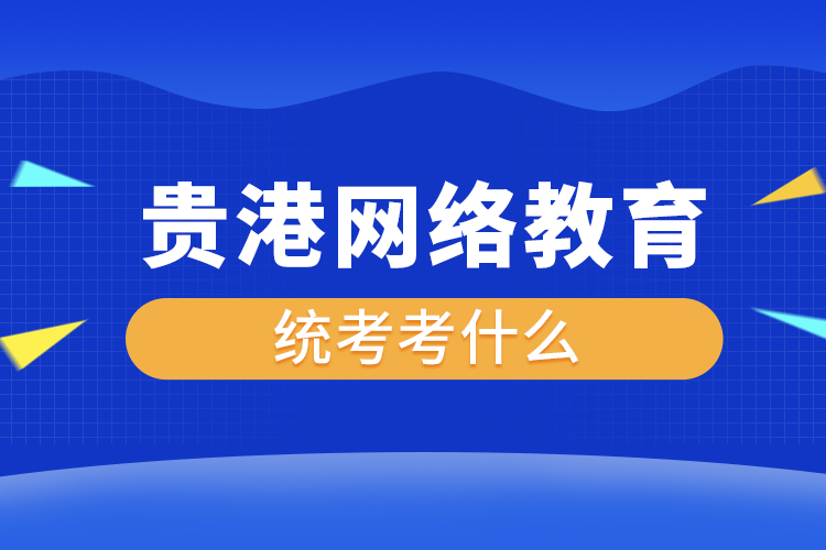 貴港網(wǎng)絡教育統(tǒng)考考什么？