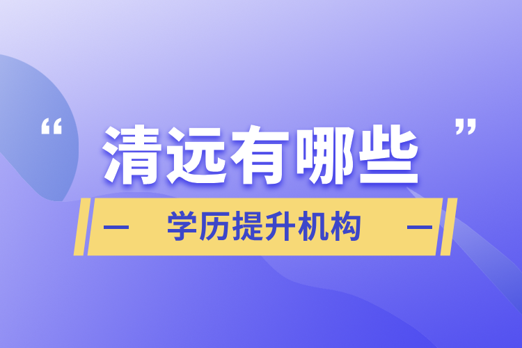 清遠有哪些學(xué)歷提升機構(gòu)