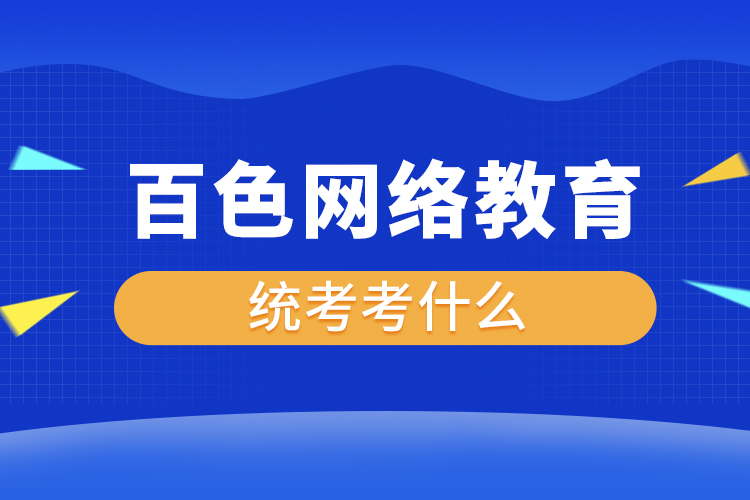 百色網(wǎng)絡(luò)教育統(tǒng)考考什么？