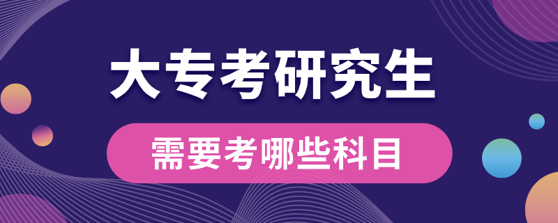 大專(zhuān)考研究生需要考哪些科目