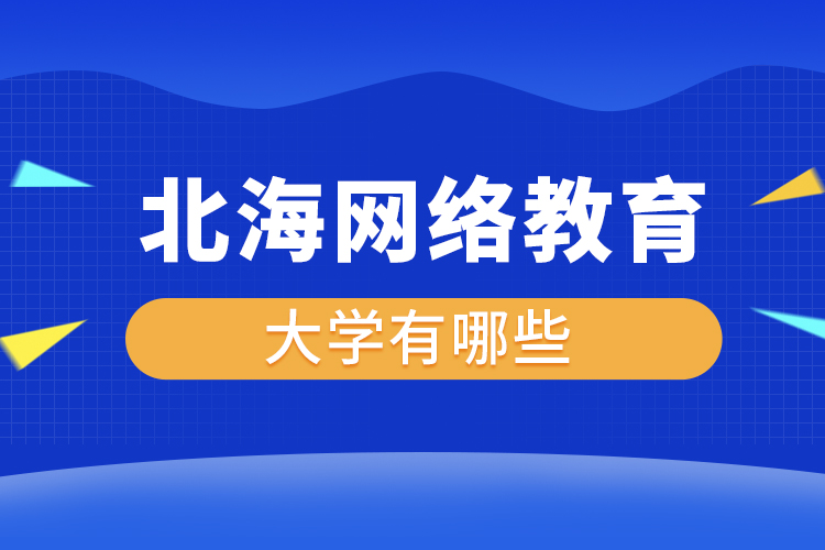 北海網(wǎng)絡教育的大學有哪些？