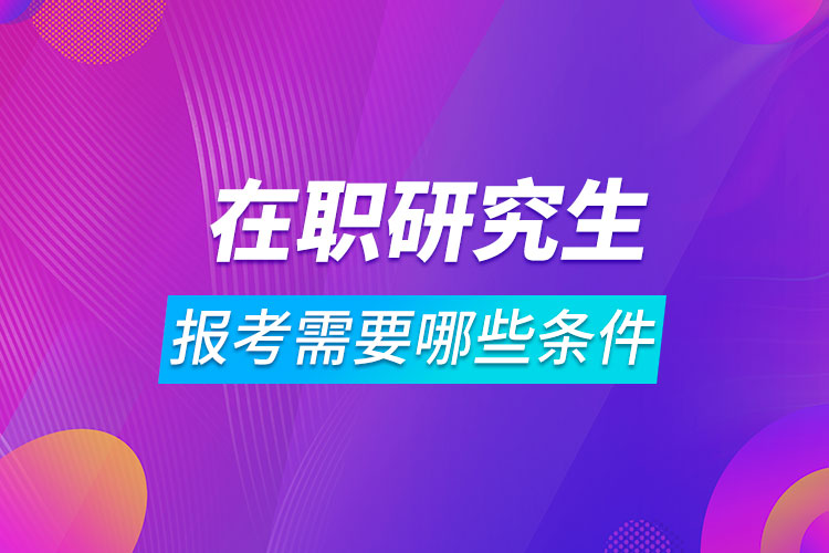 報(bào)考在職研究生需要哪些條件