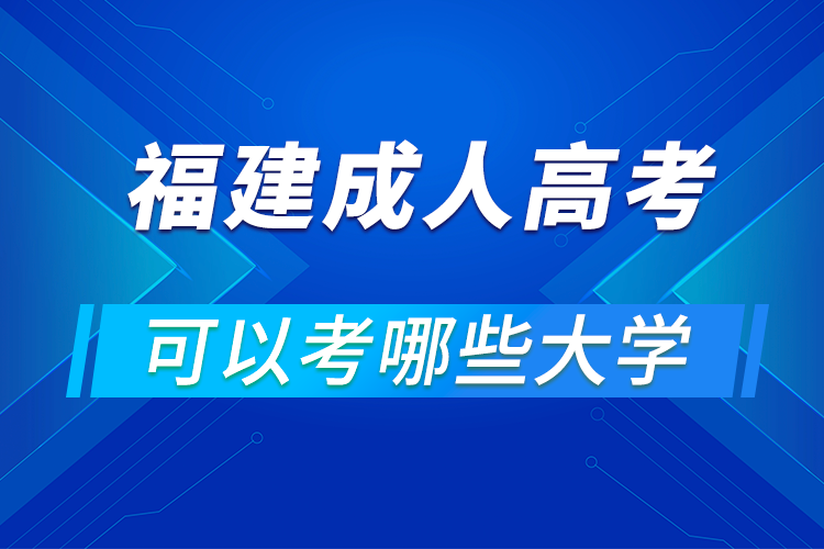 福建成人高考可以考哪些大學(xué)