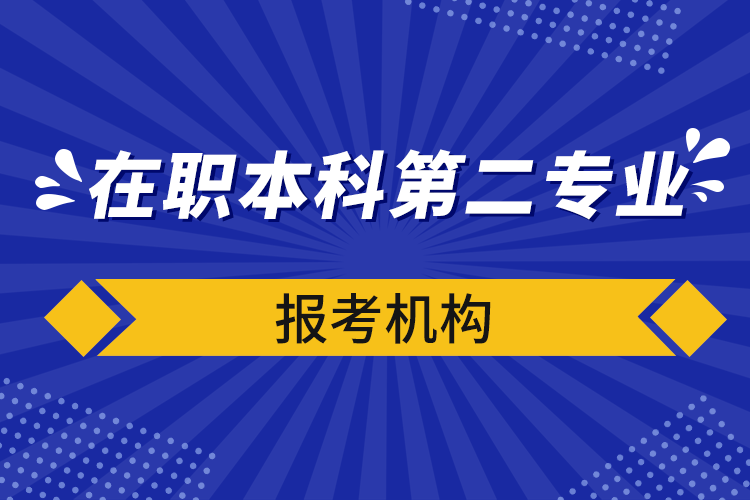 在職本科第二專業(yè)報(bào)考機(jī)構(gòu)