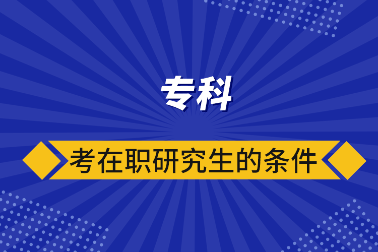 專科考在職研究生的條件