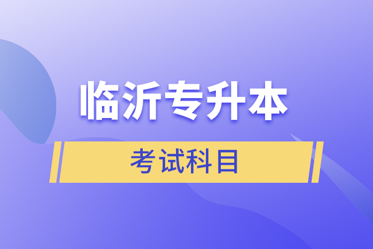 臨沂專升本考試科目有哪些？