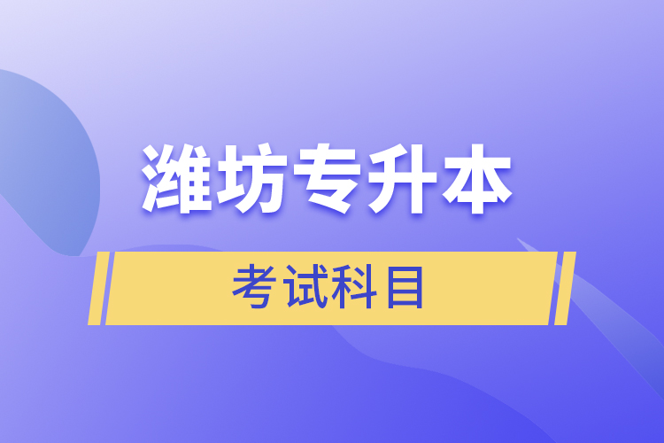 濰坊專升本需要考什么？