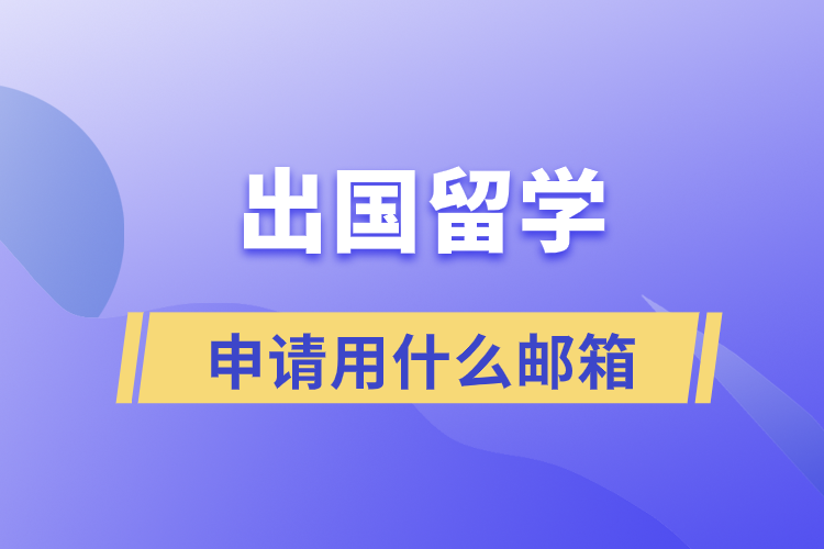 出國(guó)留學(xué)申請(qǐng)用什么郵箱