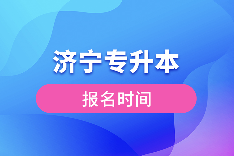 濟(jì)寧專升本報(bào)名時(shí)間是什么時(shí)候？