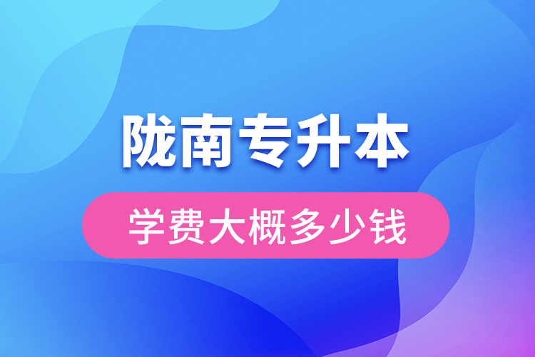 隴南專升本學(xué)費大概多少錢一年？