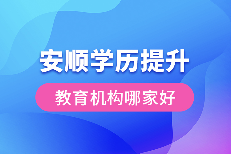 安順學(xué)歷提升教育機(jī)構(gòu)哪家好？