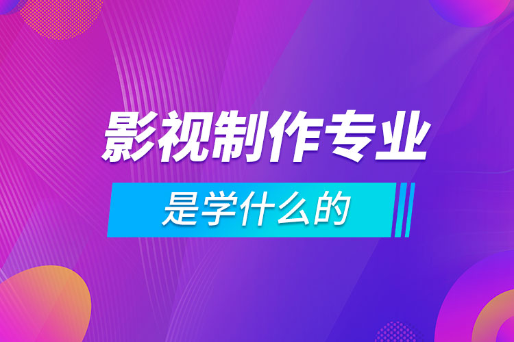 影視制作專業(yè)是學(xué)什么的