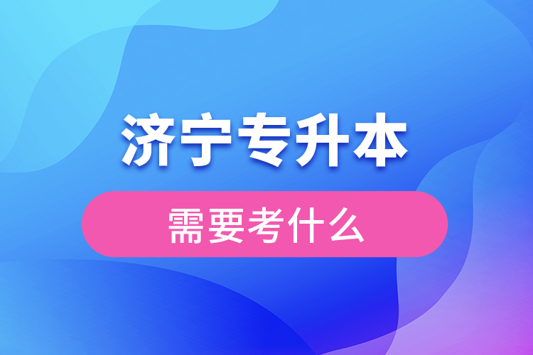 濟(jì)寧專升本需要考什么？