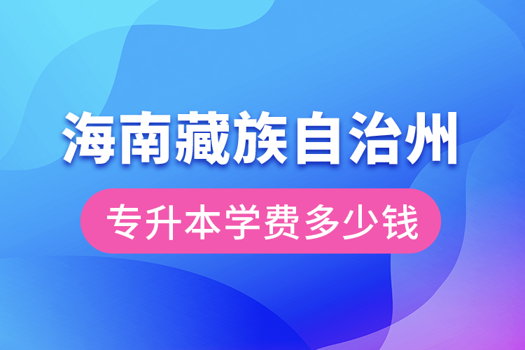 海南藏族自治州專升本學費大概多少錢？