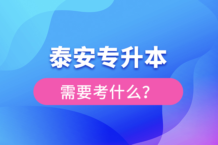 泰安專升本需要考什么？