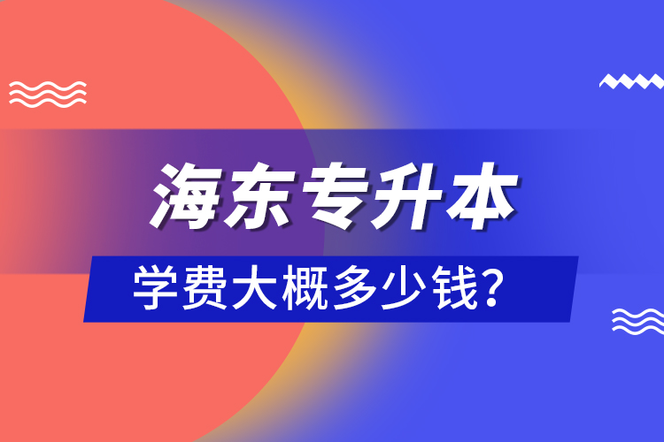 海東專升本學(xué)費大概多少錢？