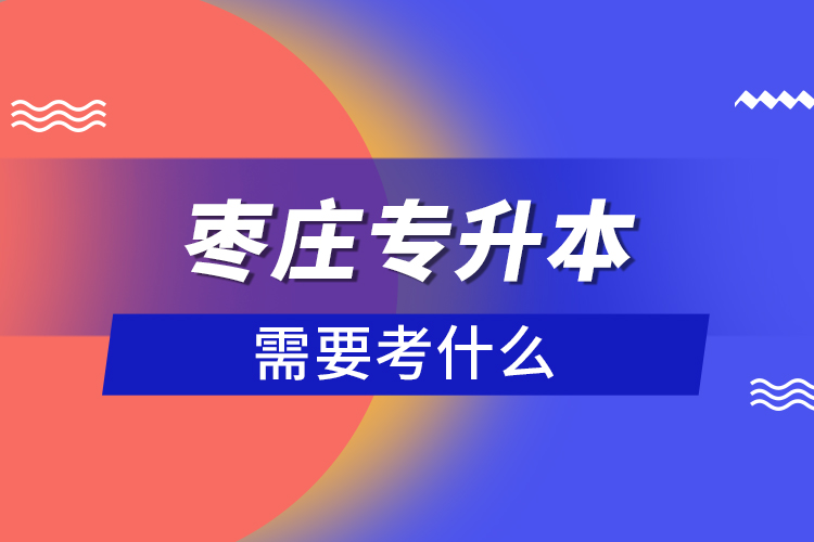 棗莊專升本需要考什么？