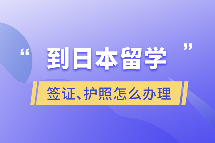 到日本留學(xué)簽證、護(hù)照怎么辦理