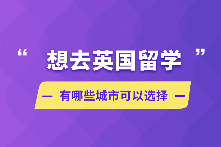 想去英國(guó)留學(xué)，有哪些城市可以選擇