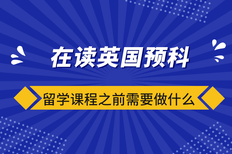 在讀英國預科留學課程之前需要做什么