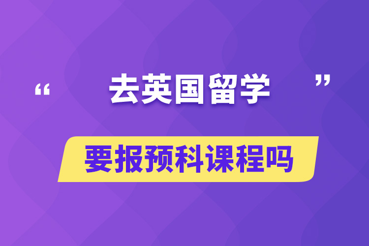 去英國留學(xué)要報(bào)預(yù)科課程嗎