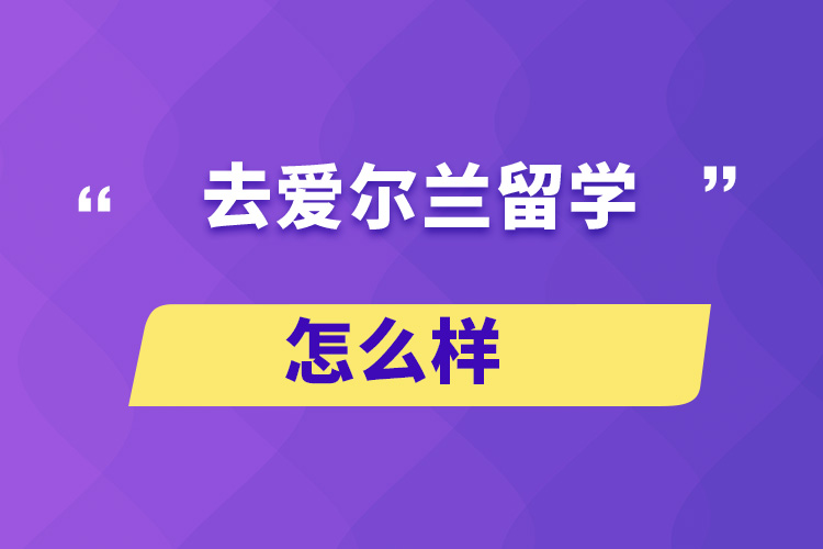 去愛爾蘭留學(xué)怎么樣？