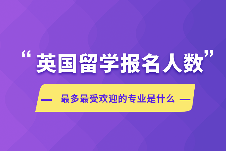 英國留學(xué)報名人數(shù)受歡迎的專業(yè)是什么