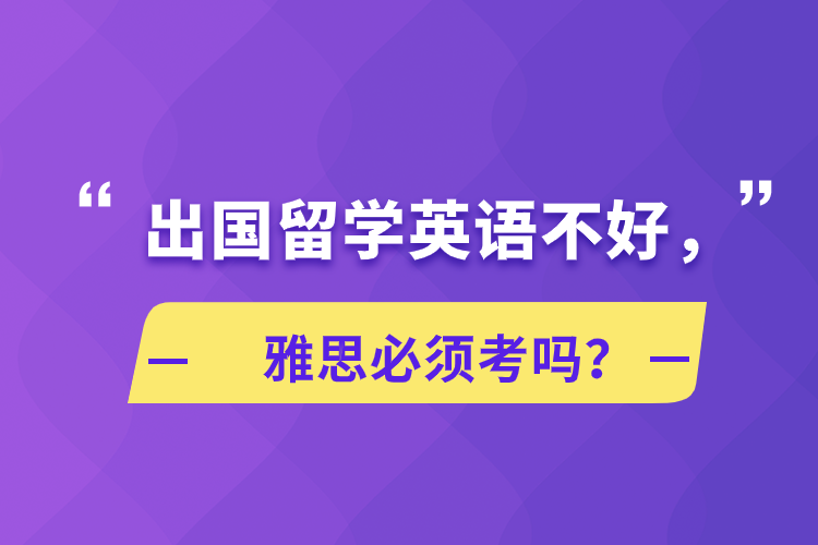 出國(guó)留學(xué)英語不好，雅思必須考嗎？