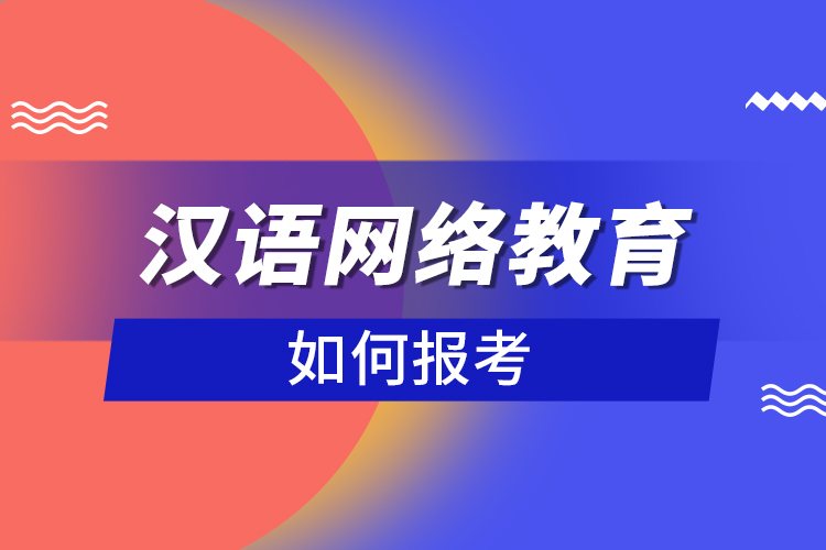 如何報(bào)考漢語(yǔ)網(wǎng)絡(luò)教育？