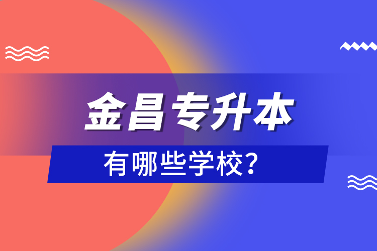 金昌專(zhuān)升本有哪些學(xué)校？