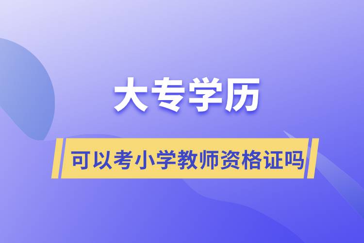 大專(zhuān)學(xué)歷可以考小學(xué)教師資格證嗎?