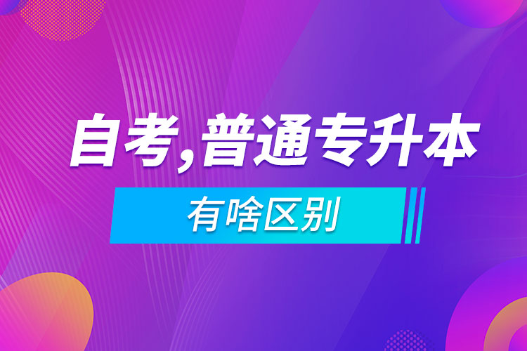 自考專升本和普通專升本有啥區(qū)別