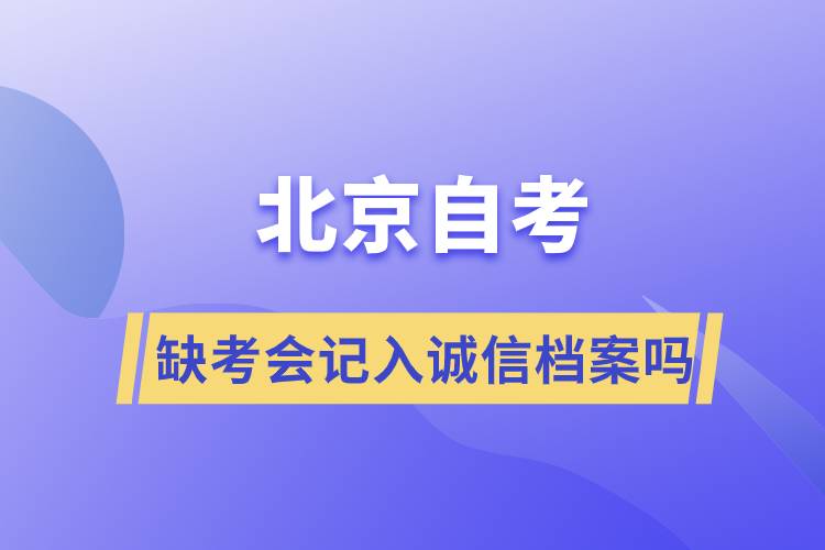 北京自考缺考會(huì)記入誠(chéng)信檔案嗎