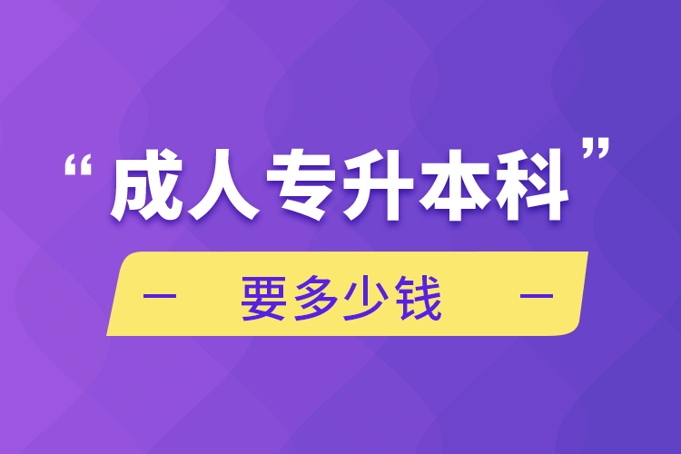 成人專升本科要多少錢(qián)