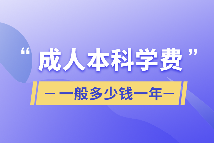 成人本科學(xué)費(fèi)一般多少錢(qián)一年