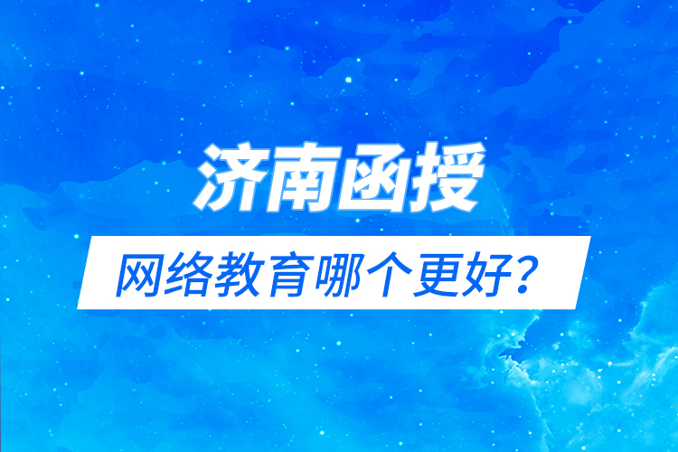 濟南函授與網(wǎng)絡(luò)教育哪個更好？